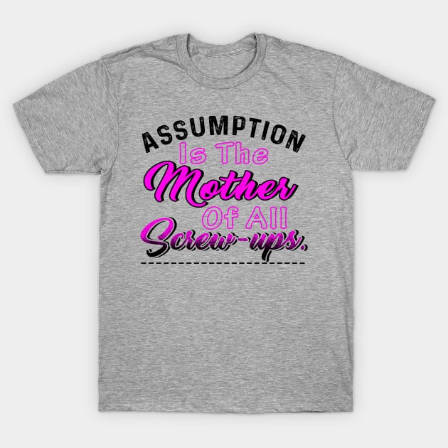 Assumption Is The Mother Of All Screw-ups T-Shirt by chatchimp